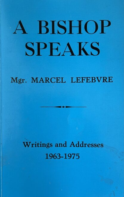 A BISHOP SPEAKS: Writings & Addresses of Msgr. Marcel Lefebvre 1963-1975