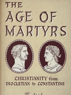THE AGE OF MARTYRS: Christianity from Diocletian to Constantine