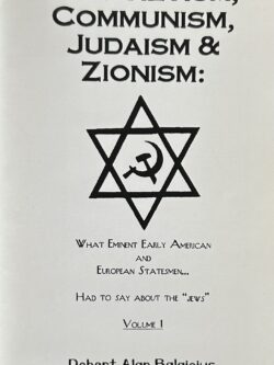 BOLSHEVISM, COMMUNISM, JUDAISM & ZIONISM - What Eminent Early American and European Statesmen Had to Say about the "Jews", Vol 1